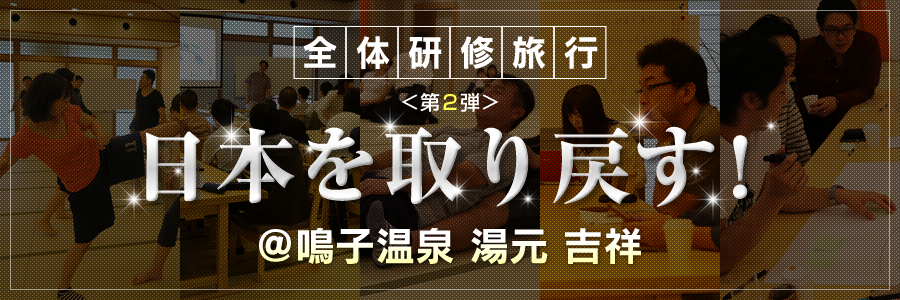 全体研修旅行 <第2弾> 日本を取り戻す! @鳴子温泉 湯元 吉祥